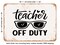 DECORATIVE METAL SIGN - Teacher Off Duty - 3 - Vintage Rusty Look